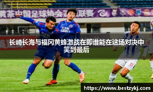 长崎长海与福冈黄蜂激战在即谁能在这场对决中笑到最后
