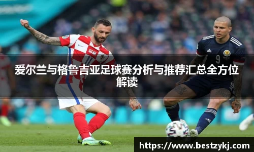 爱尔兰与格鲁吉亚足球赛分析与推荐汇总全方位解读