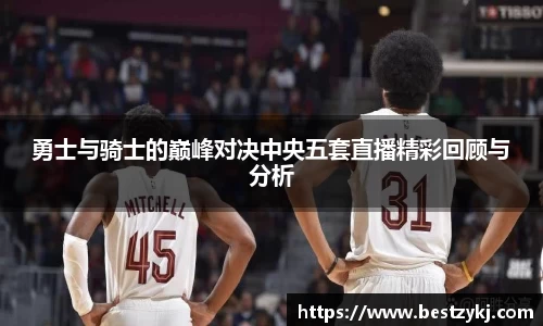 勇士与骑士的巅峰对决中央五套直播精彩回顾与分析