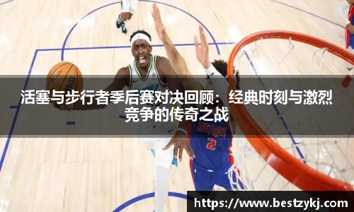 活塞与步行者季后赛对决回顾：经典时刻与激烈竞争的传奇之战