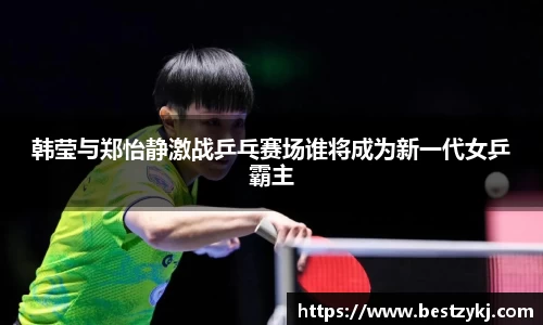 韩莹与郑怡静激战乒乓赛场谁将成为新一代女乒霸主