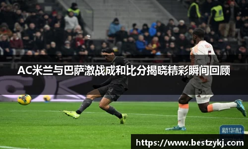 AC米兰与巴萨激战成和比分揭晓精彩瞬间回顾