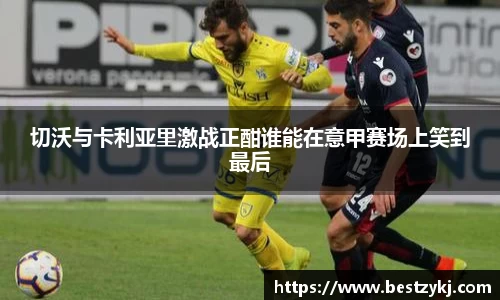 切沃与卡利亚里激战正酣谁能在意甲赛场上笑到最后