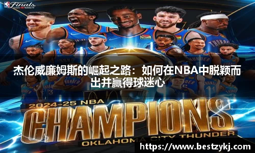 杰伦威廉姆斯的崛起之路：如何在NBA中脱颖而出并赢得球迷心