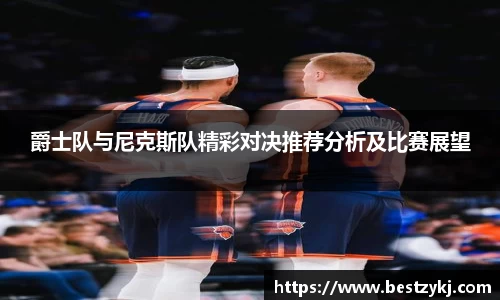 爵士队与尼克斯队精彩对决推荐分析及比赛展望