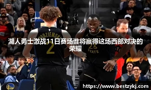 湖人勇士激战11日赛场谁将赢得这场西部对决的荣耀