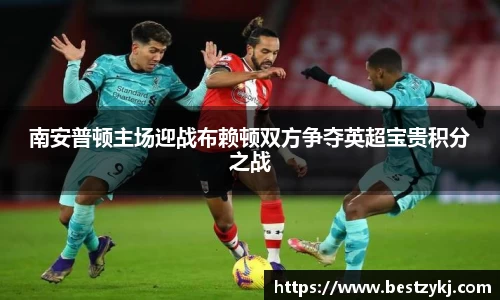 南安普顿主场迎战布赖顿双方争夺英超宝贵积分之战