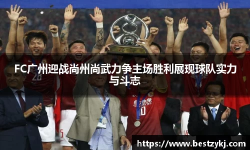 FC广州迎战尚州尚武力争主场胜利展现球队实力与斗志