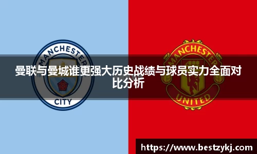 曼联与曼城谁更强大历史战绩与球员实力全面对比分析
