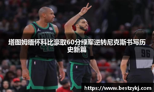 塔图姆缅怀科比豪取60分绿军逆转尼克斯书写历史新篇