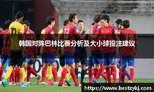 韩国对阵巴林比赛分析及大小球投注建议