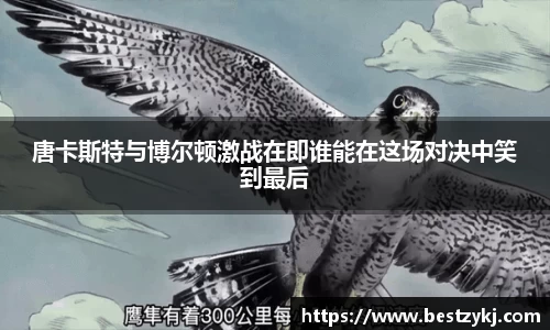 唐卡斯特与博尔顿激战在即谁能在这场对决中笑到最后