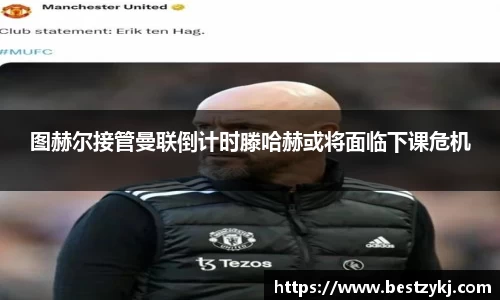图赫尔接管曼联倒计时滕哈赫或将面临下课危机