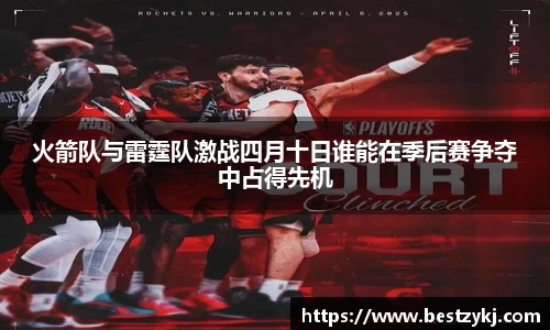 火箭队与雷霆队激战四月十日谁能在季后赛争夺中占得先机