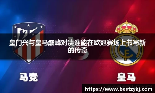 皇门兴与皇马巅峰对决谁能在欧冠赛场上书写新的传奇