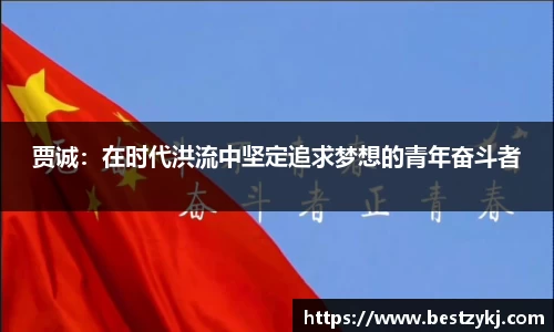 贾诚：在时代洪流中坚定追求梦想的青年奋斗者