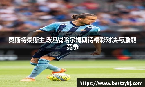 奥斯特桑斯主场迎战哈尔姆期待精彩对决与激烈竞争