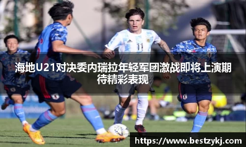 海地U21对决委内瑞拉年轻军团激战即将上演期待精彩表现