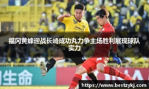 福冈黄蜂迎战长崎成功丸力争主场胜利展现球队实力