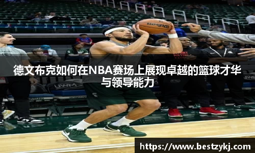 德文布克如何在NBA赛场上展现卓越的篮球才华与领导能力
