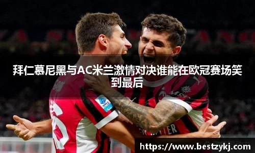 拜仁慕尼黑与AC米兰激情对决谁能在欧冠赛场笑到最后
