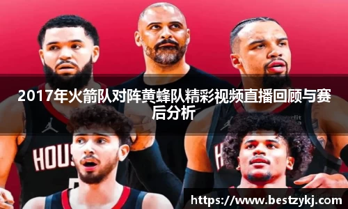 2017年火箭队对阵黄蜂队精彩视频直播回顾与赛后分析