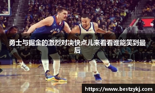勇士与掘金的激烈对决快点儿来看看谁能笑到最后