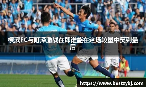 横滨FC与町泽激战在即谁能在这场较量中笑到最后