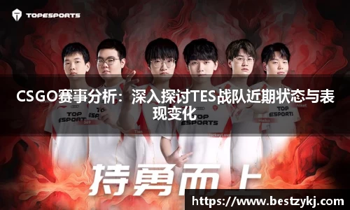 CSGO赛事分析：深入探讨TES战队近期状态与表现变化