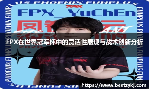 FPX在世界冠军杯中的灵活性展现与战术创新分析